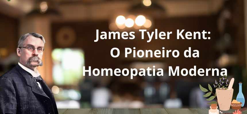 James Tyler Kent: O Pioneiro da Homeopatia Moderna